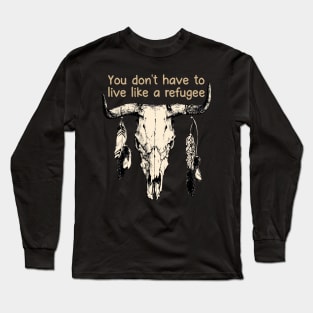 You Don't Have To Live Like A Refugee Bull Quotes Feathers Long Sleeve T-Shirt